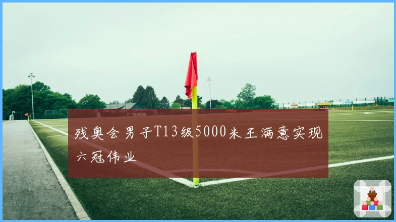 残奥会男子T13级5000米王满意实现六冠伟业