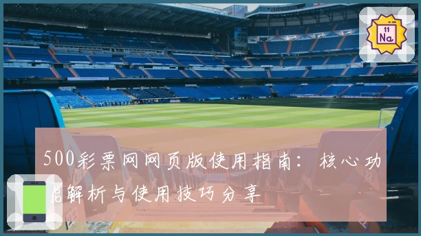 500彩票网网页版使用指南：核心功能解析与使用技巧分享