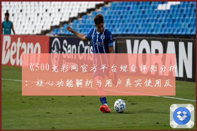 《500竞彩网官方平台综合评测分析：核心功能解析与用户真实使用反馈》