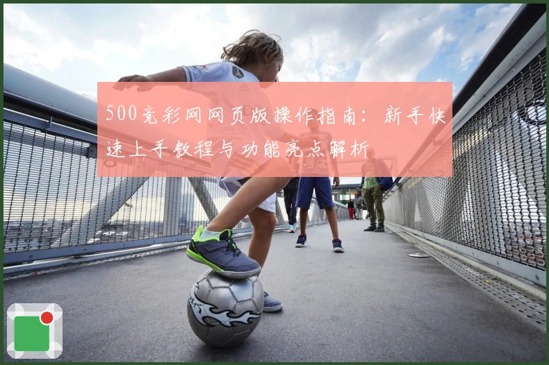 500竞彩网网页版操作指南：新手快速上手教程与功能亮点解析