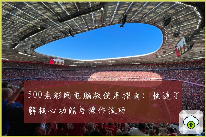500竞彩网电脑版使用指南：快速了解核心功能与操作技巧