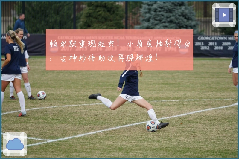 帕尔默重现经典！小角度抽射得分，古神妙传助攻再现辉煌！