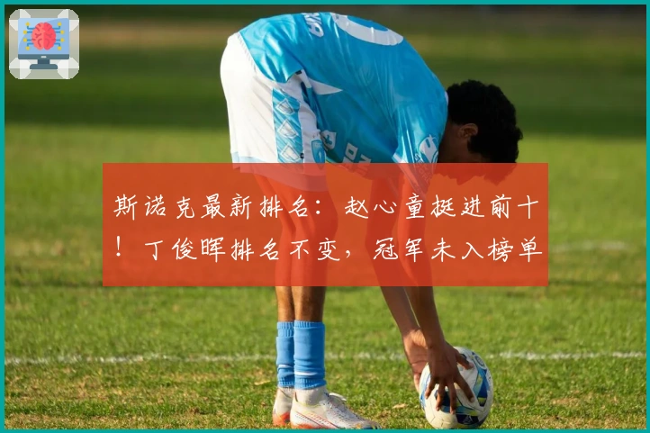 斯诺克最新排名：赵心童挺进前十！丁俊晖排名不变，冠军未入榜单