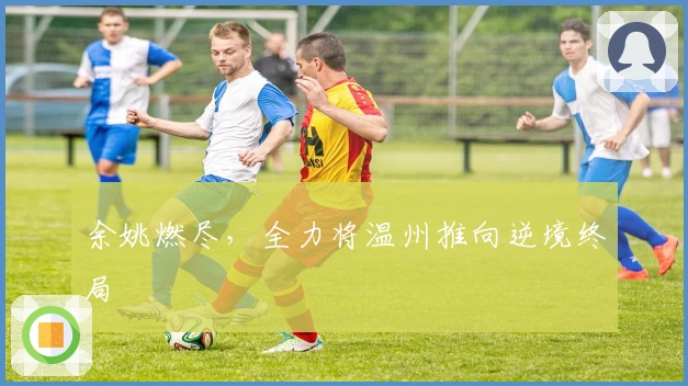 余姚燃尽，全力将温州推向逆境终局