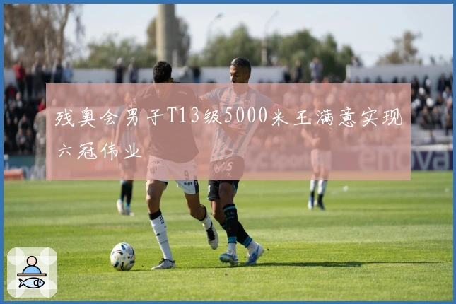 残奥会男子T13级5000米王满意实现六冠伟业