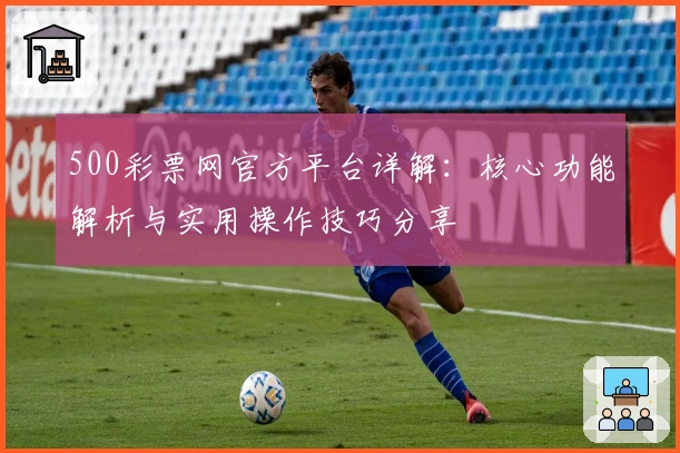 500彩票网官方平台详解：核心功能解析与实用操作技巧分享