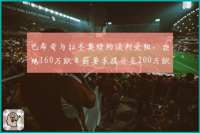 巴希奇与拉齐奥续约谈判受阻，拒绝160万欧年薪要求提升至200万欧