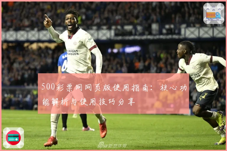 500彩票网网页版使用指南：核心功能解析与使用技巧分享