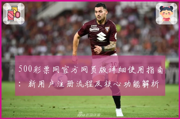 500彩票网官方网页版详细使用指南：新用户注册流程及核心功能解析