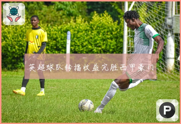 英超球队转播收益完胜西甲豪门