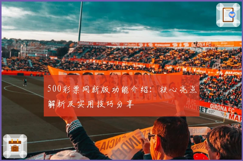 500彩票网新版功能介绍：核心亮点解析及实用技巧分享