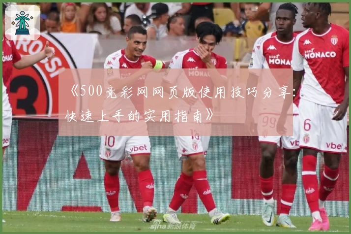 《500竞彩网网页版使用技巧分享：快速上手的实用指南》