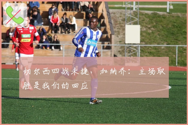 切尔西四战未捷，加纳乔：主场取胜是我们的回应