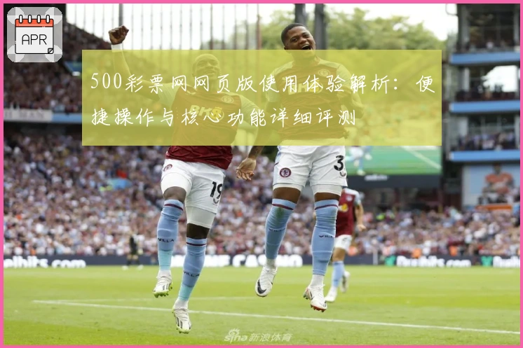 500彩票网网页版使用体验解析：便捷操作与核心功能详细评测