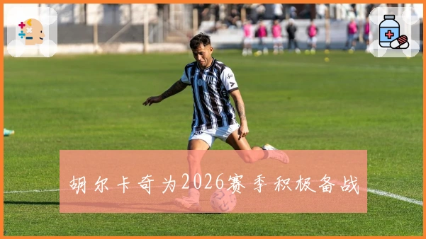 胡尔卡奇为2026赛季积极备战