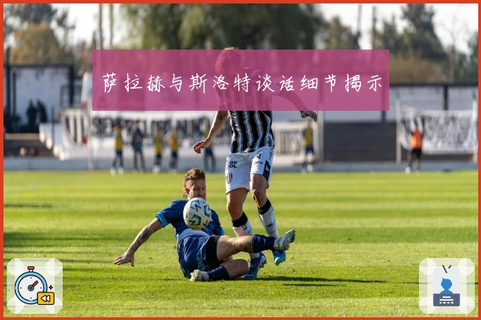 萨拉赫与斯洛特谈话细节揭示